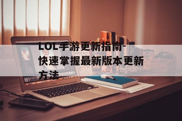 LOL手游更新指南-快速掌握最新版本更新方法