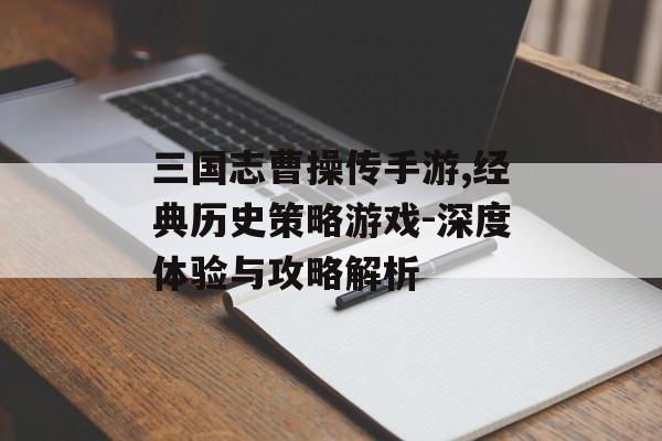 三国志曹操传手游,经典历史策略游戏-深度体验与攻略解析