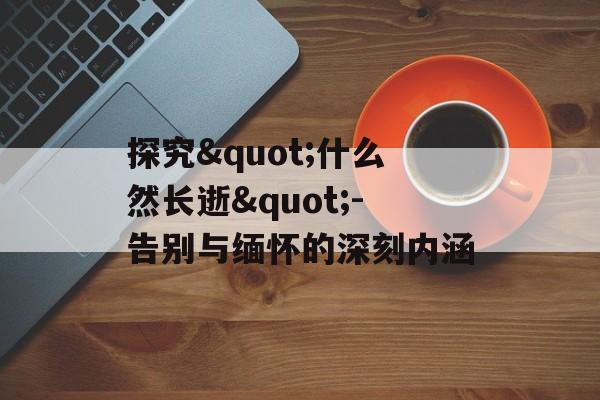 探究"什么然长逝"-告别与缅怀的深刻内涵