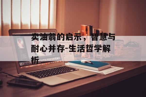 卖油翁的启示，智慧与耐心并存-生活哲学解析