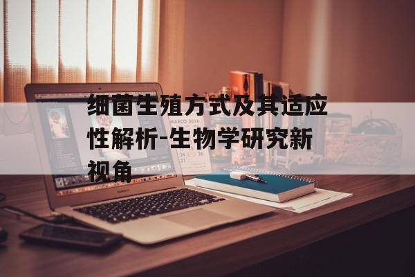 细菌生殖方式及其适应性解析-生物学研究新视角
