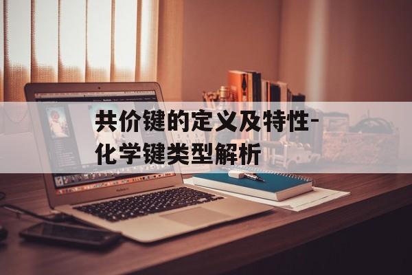 共价键的定义及特性-化学键类型解析