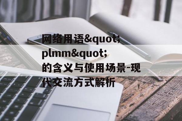 网络用语"plmm"的含义与使用场景-现代交流方式解析