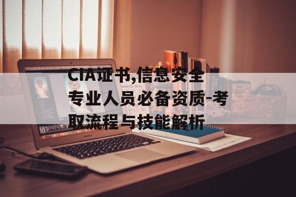 CIA证书,信息安全专业人员必备资质-考取流程与技能解析