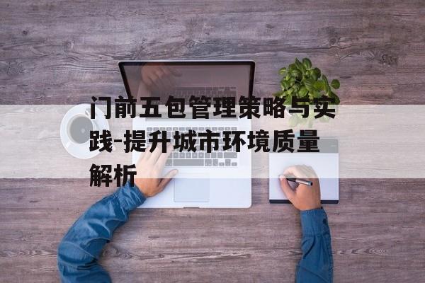 门前五包管理策略与实践-提升城市环境质量解析