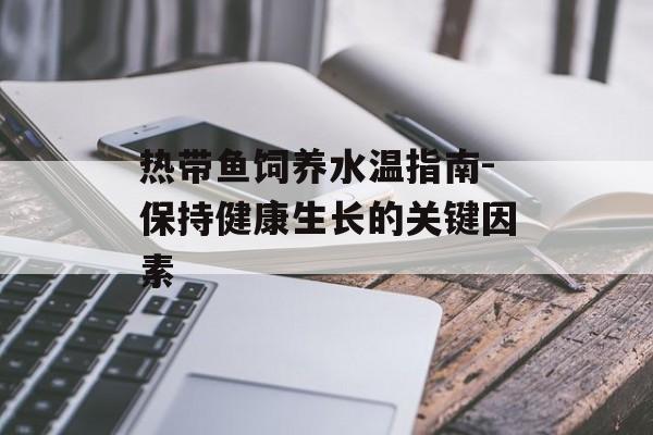 热带鱼饲养水温指南-保持健康生长的关键因素
