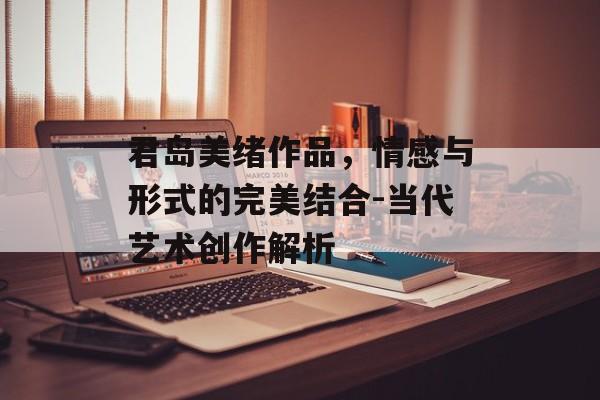 君岛美绪作品，情感与形式的完美结合-当代艺术创作解析