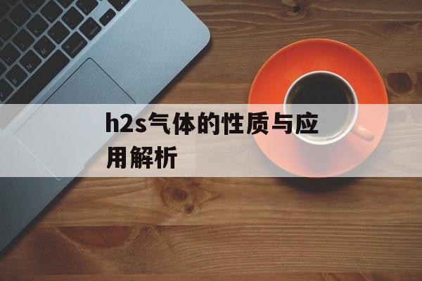 h2s气体的性质与应用解析