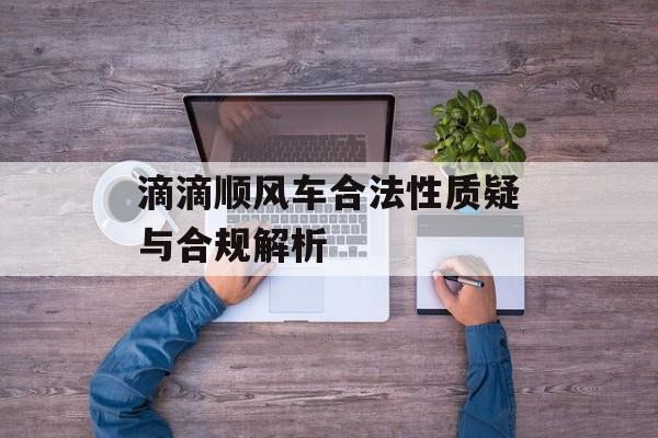 滴滴顺风车合法性质疑与合规解析