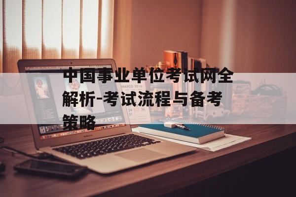 中国事业单位考试网全解析-考试流程与备考策略