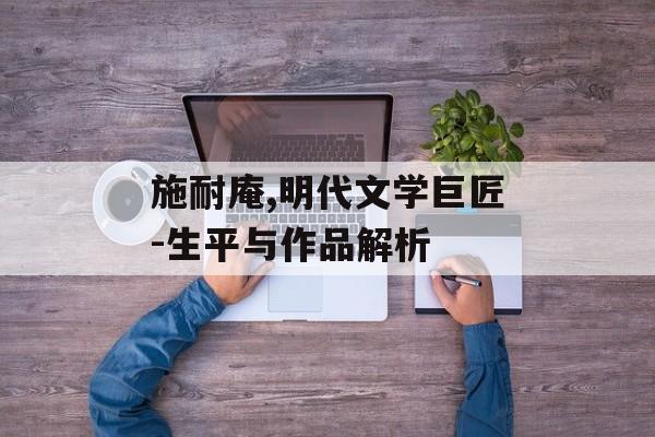 施耐庵,明代文学巨匠-生平与作品解析