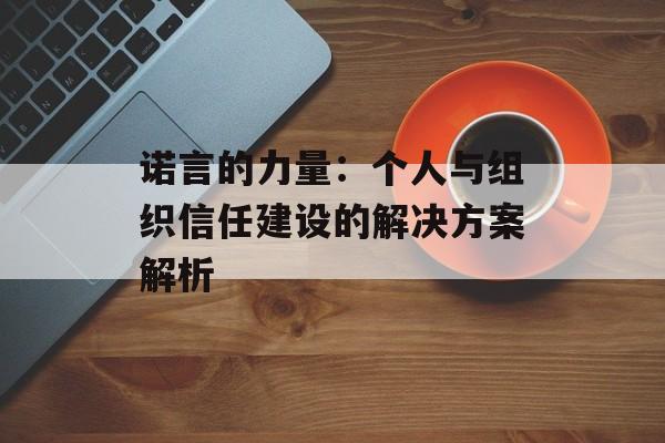 诺言的力量：个人与组织信任建设的解决方案解析