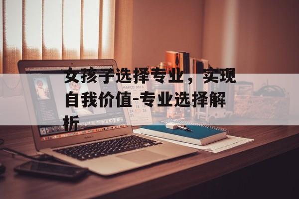 女孩子选择专业，实现自我价值-专业选择解析