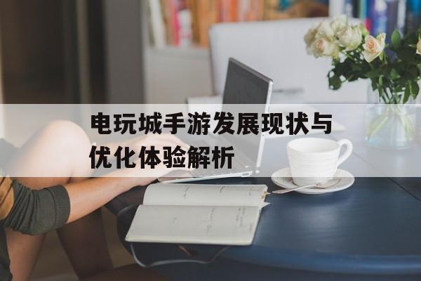 电玩城手游发展现状与优化体验解析