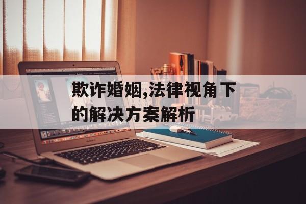 欺诈婚姻,法律视角下的解决方案解析