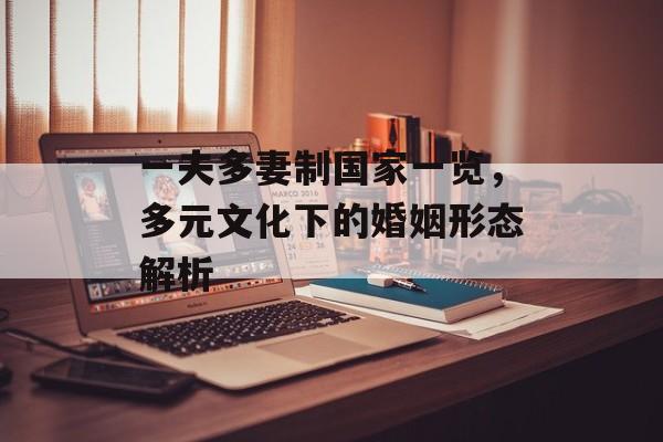 一夫多妻制国家一览，多元文化下的婚姻形态解析