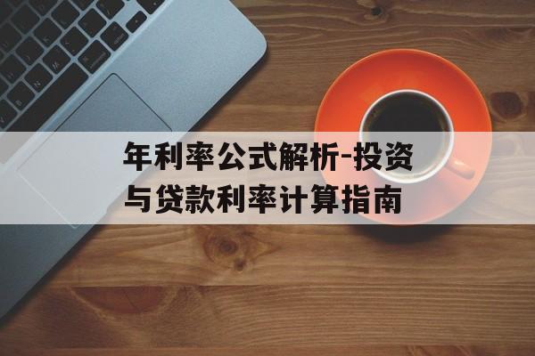 年利率公式解析-投资与贷款利率计算指南