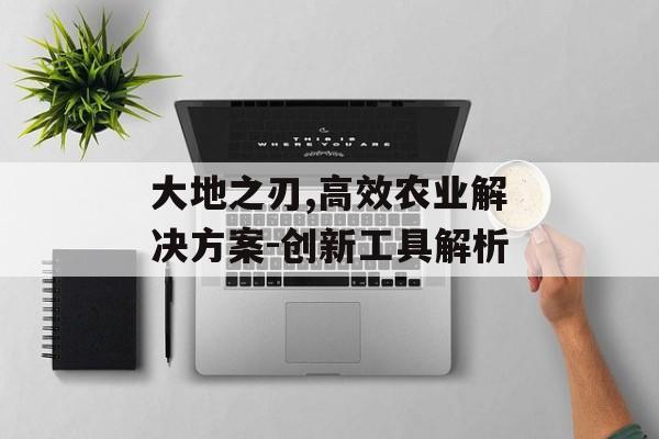 大地之刃,高效农业解决方案-创新工具解析
