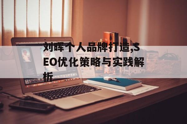 刘晖个人品牌打造,SEO优化策略与实践解析