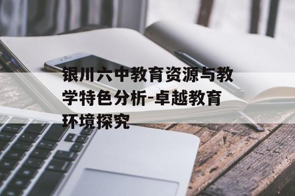 银川六中教育资源与教学特色分析-卓越教育环境探究