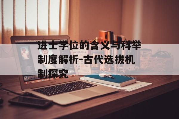 进士学位的含义与科举制度解析-古代选拔机制探究