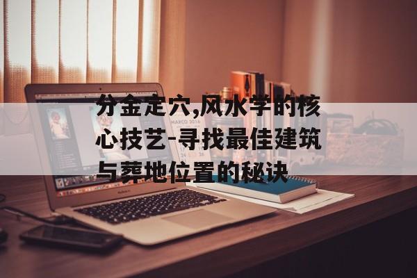 分金定穴,风水学的核心技艺-寻找最佳建筑与葬地位置的秘诀