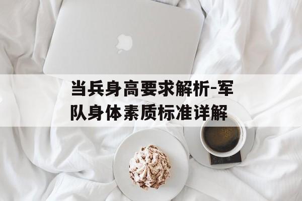 当兵身高要求解析-军队身体素质标准详解