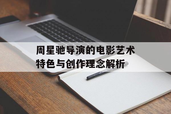 周星驰导演的电影艺术特色与创作理念解析