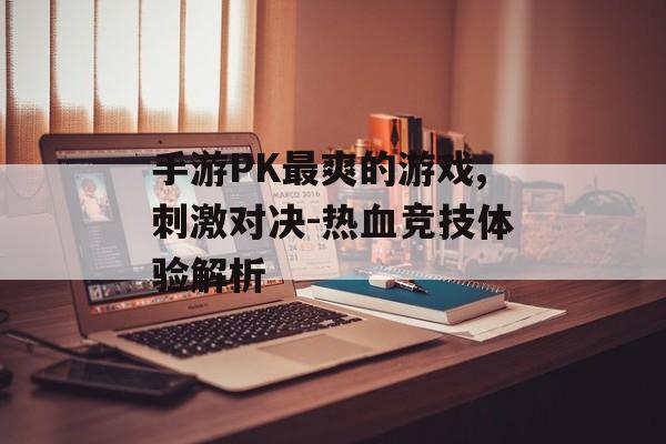 手游PK最爽的游戏,刺激对决-热血竞技体验解析