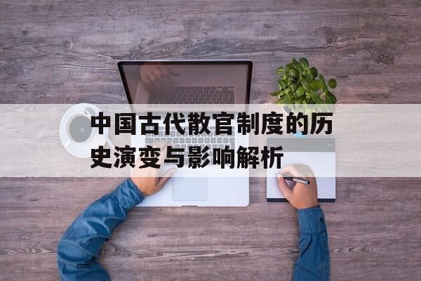 中国古代散官制度的历史演变与影响解析