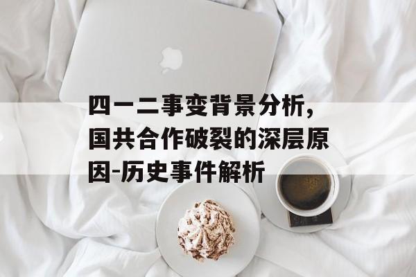 四一二事变背景分析,国共合作破裂的深层原因-历史事件解析