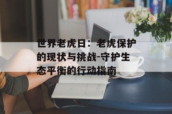 世界老虎日：老虎保护的现状与挑战-守护生态平衡的行动指南