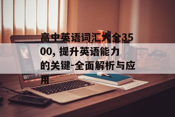 高中英语词汇大全3500, 提升英语能力的关键-全面解析与应用