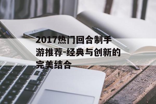 2017热门回合制手游推荐-经典与创新的完美结合