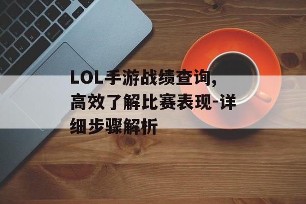 LOL手游战绩查询,高效了解比赛表现-详细步骤解析