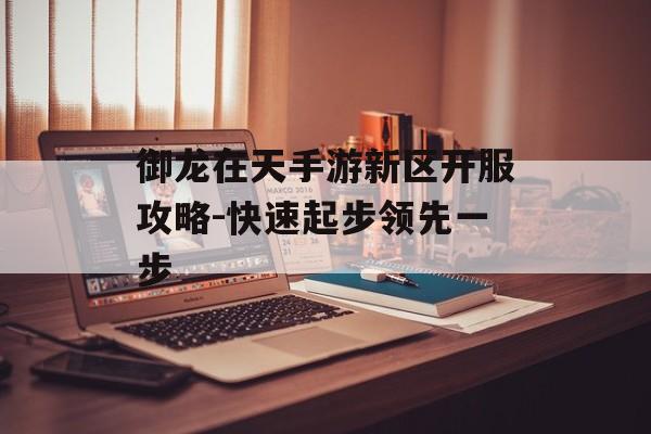 御龙在天手游新区开服攻略-快速起步领先一步