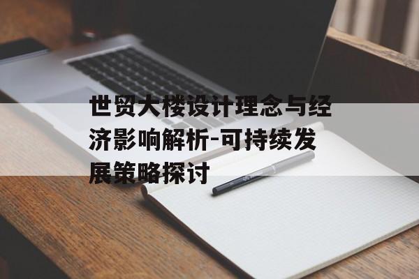 世贸大楼设计理念与经济影响解析-可持续发展策略探讨