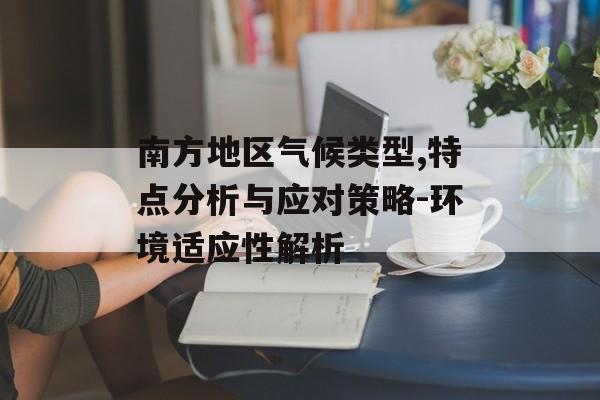 南方地区气候类型,特点分析与应对策略-环境适应性解析