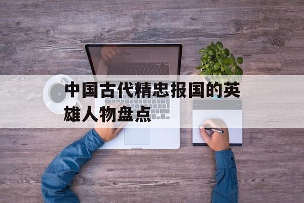 中国古代精忠报国的英雄人物盘点