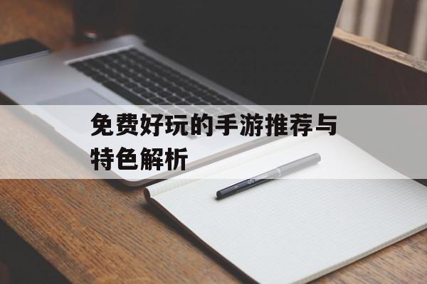 免费好玩的手游推荐与特色解析