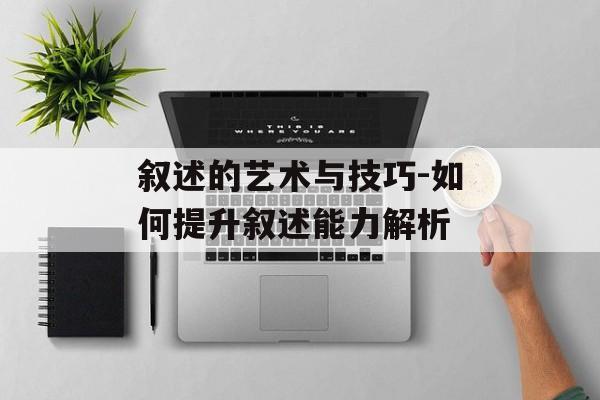 叙述的艺术与技巧-如何提升叙述能力解析