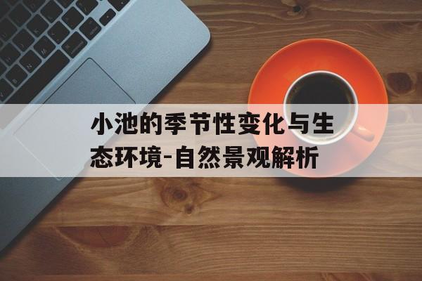 小池的季节性变化与生态环境-自然景观解析