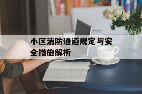 小区消防通道规定与安全措施解析