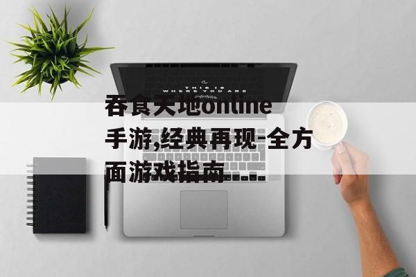 吞食天地online手游,经典再现-全方面游戏指南
