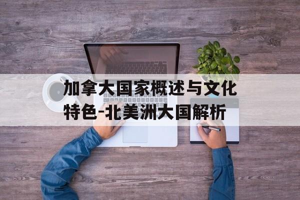 加拿大国家概述与文化特色-北美洲大国解析