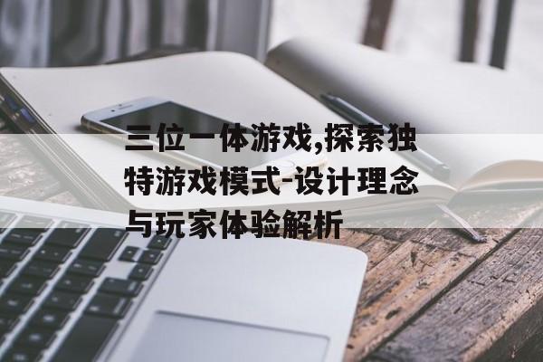 三位一体游戏,探索独特游戏模式-设计理念与玩家体验解析