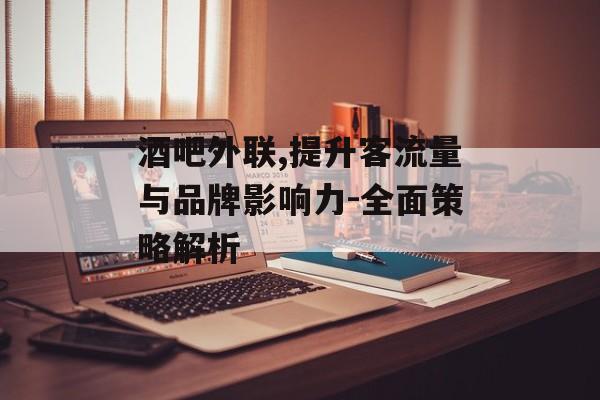 酒吧外联,提升客流量与品牌影响力-全面策略解析