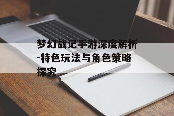 梦幻战记手游深度解析-特色玩法与角色策略探究