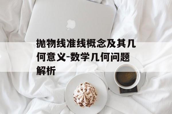 抛物线准线概念及其几何意义-数学几何问题解析