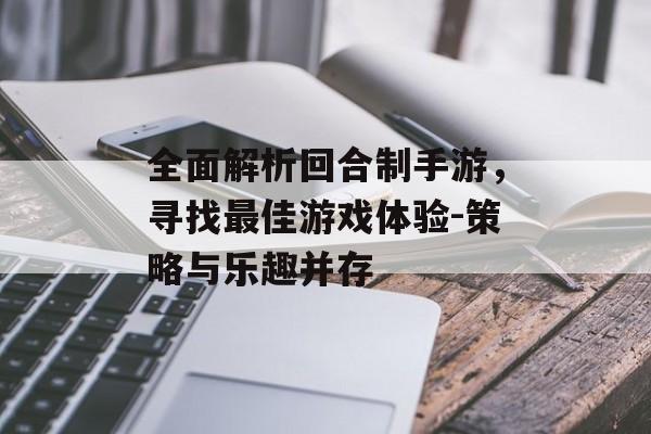 全面解析回合制手游，寻找最佳游戏体验-策略与乐趣并存